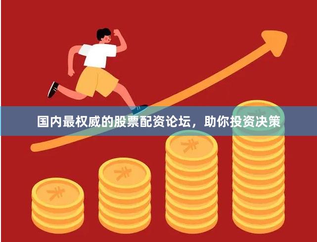 国内最权威的股票配资论坛，助你投资决策