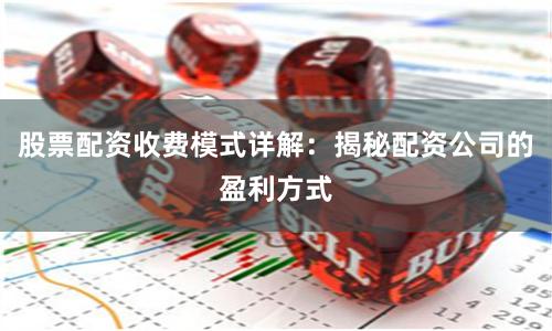 股票配资收费模式详解：揭秘配资公司的盈利方式