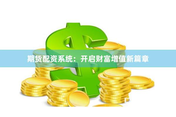 期货配资系统：开启财富增值新篇章