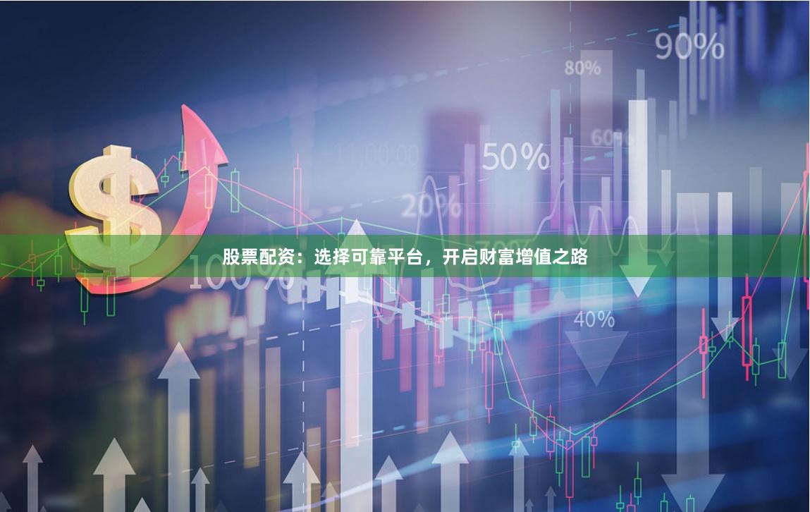 股票配资：选择可靠平台，开启财富增值之路