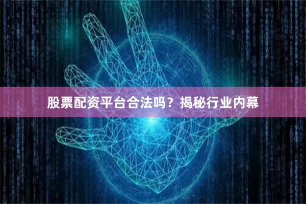 股票配资平台合法吗？揭秘行业内幕