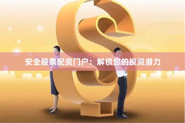 安全股票配资门户：解锁您的投资潜力