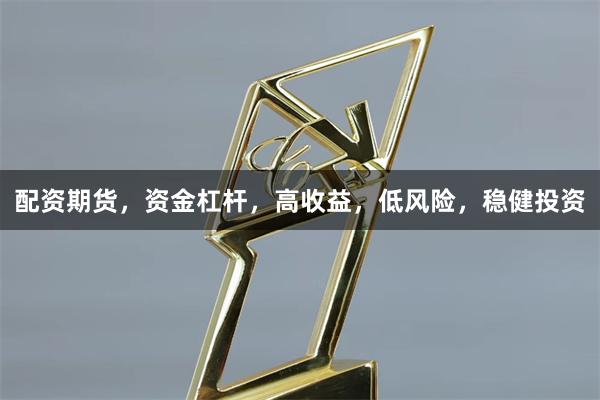 配资期货，资金杠杆，高收益，低风险，稳健投资