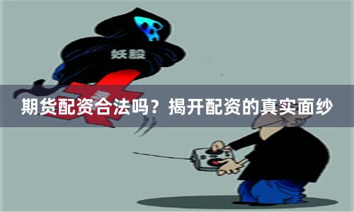期货配资合法吗？揭开配资的真实面纱