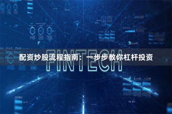 配资炒股流程指南：一步步教你杠杆投资