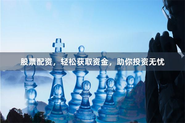 股票配资，轻松获取资金，助你投资无忧