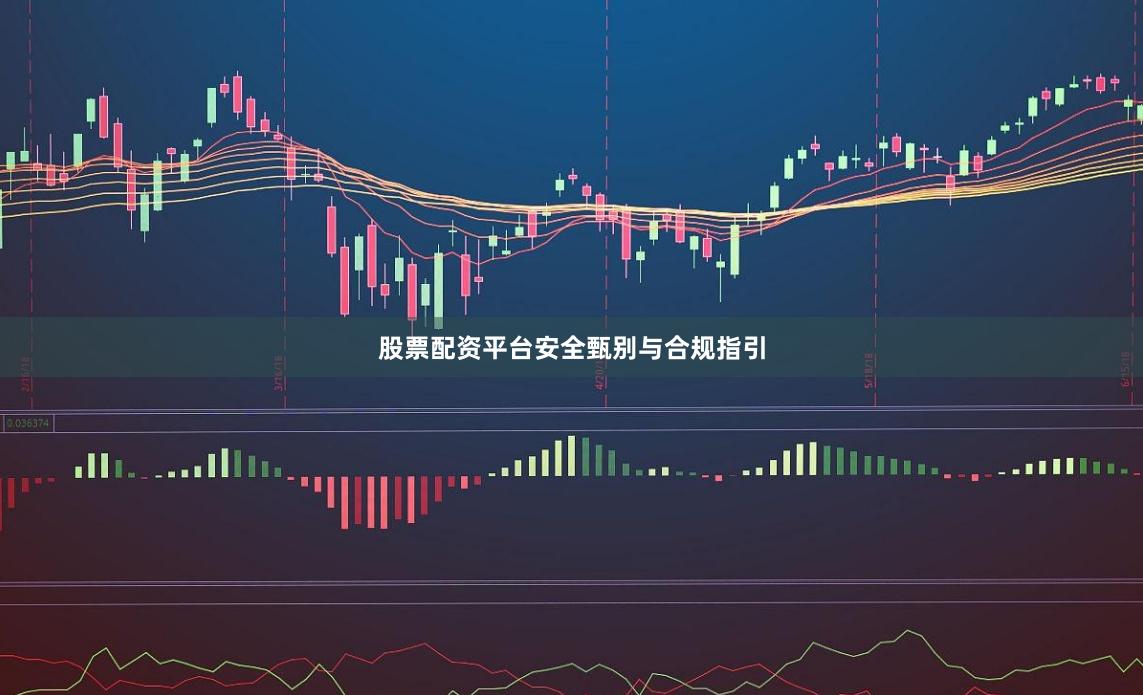 股票配资平台安全甄别与合规指引