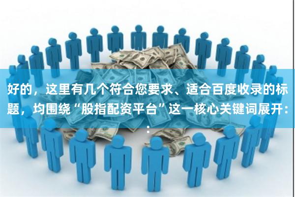 好的，这里有几个符合您要求、适合百度收录的标题，均围绕“股指配资平台”这一核心关键词展开：