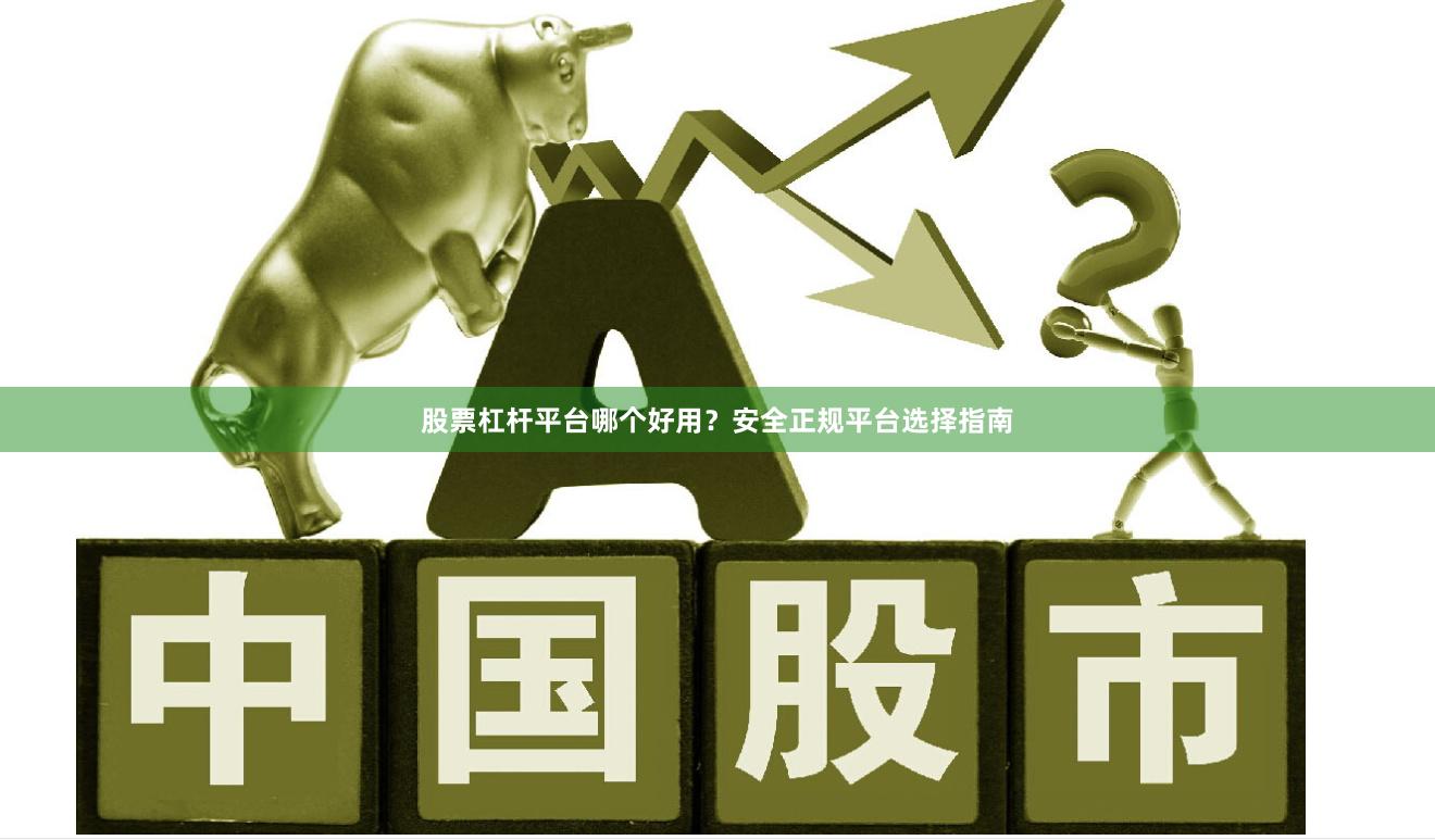 股票杠杆平台哪个好用？安全正规平台选择指南