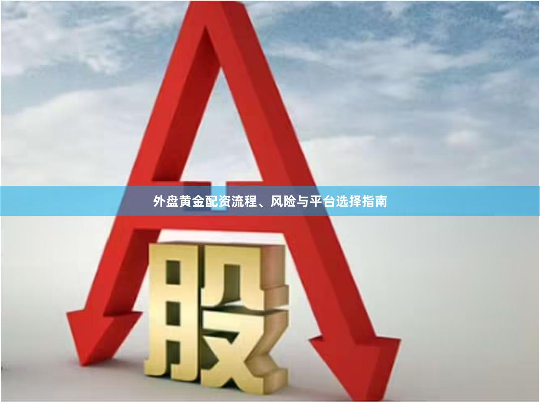 外盘黄金配资流程、风险与平台选择指南