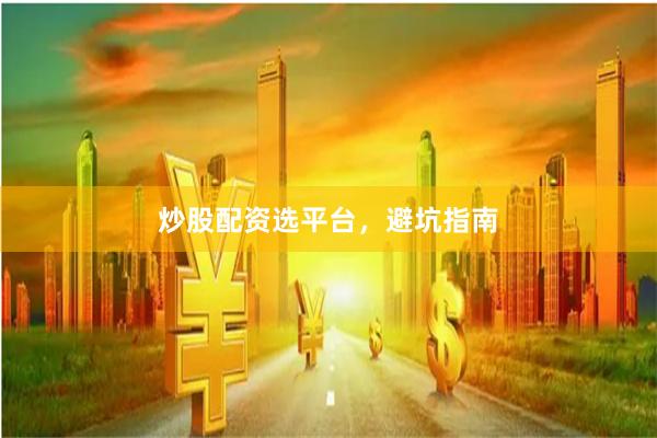 炒股配资选平台，避坑指南