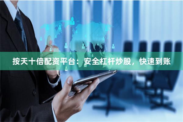 按天十倍配资平台：安全杠杆炒股，快速到账